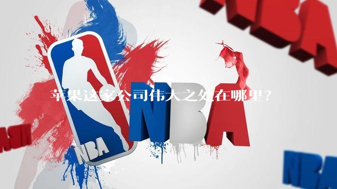 苹果这家公司伟大之处在哪里？