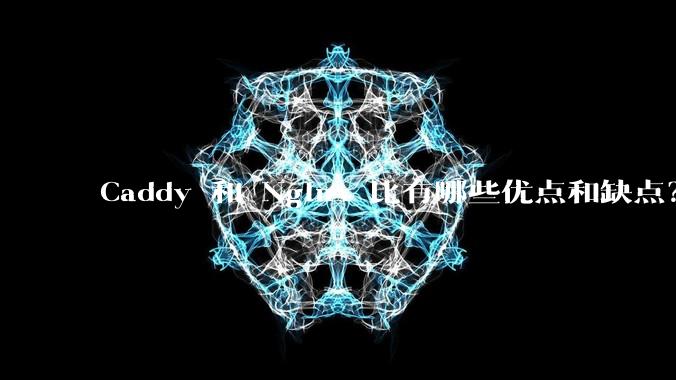Caddy 和 Nginx 比有哪些优点和缺点？
