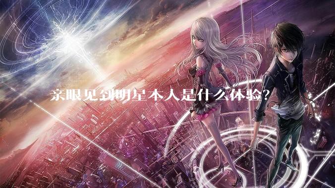 亲眼见到明星本人是什么体验？