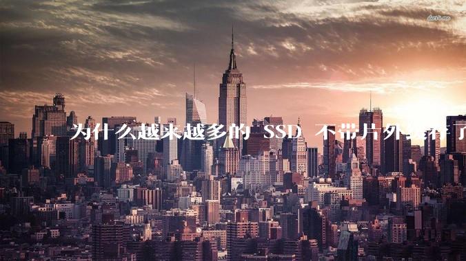 为什么越来越多的 SSD 不带片外缓存了？
