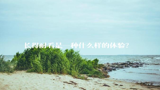 长得耐看是一种什么样的体验？