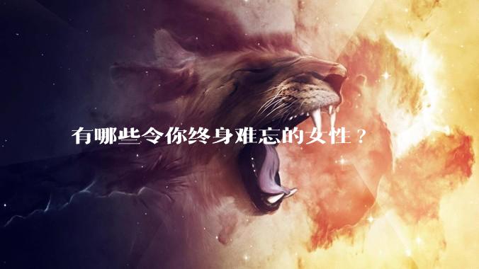 有哪些令你终身难忘的女性?