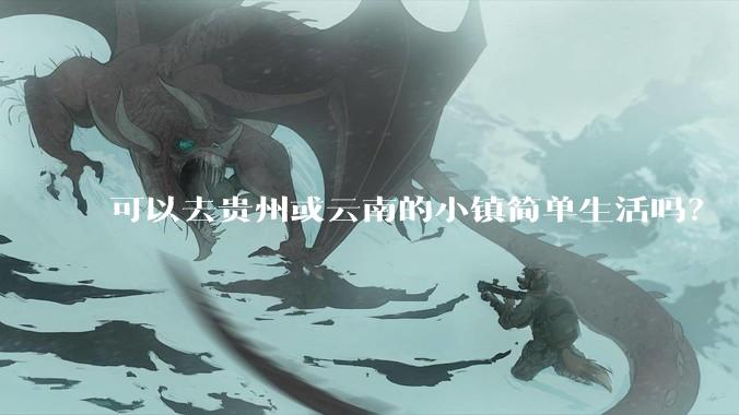可以去贵州或云南的小镇简单生活吗？
