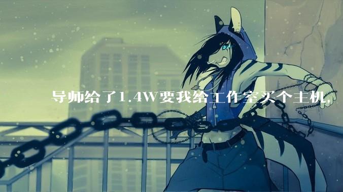导师给了1.4W要我给工作室买个主机，是整机还是自己配？