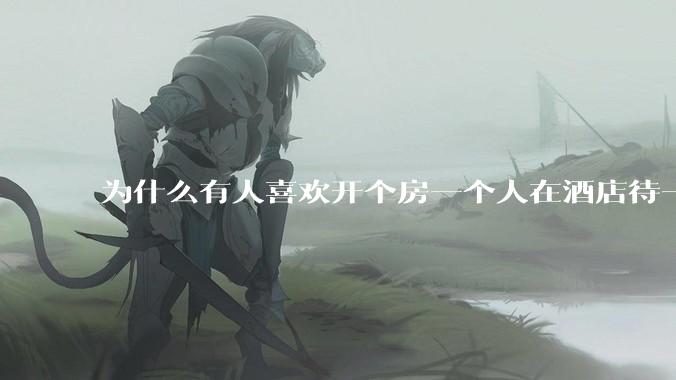 为什么有人喜欢开个房一个人在酒店待一天？