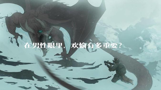 在男性眼里，欢愉有多重要？
