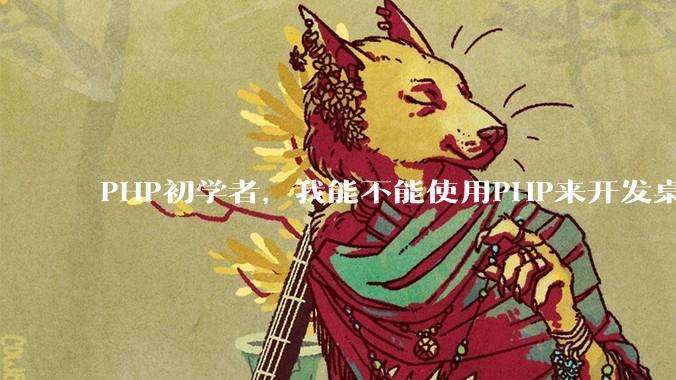 PHP初学者，我能不能使用PHP来开发桌面应用？