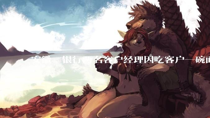 安徽一银行两名客户经理因吃客户一碗面每人被罚 3000 元，这个处罚力度合理吗？