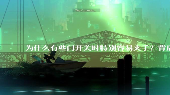为什么有些门开关时特别容易夹手？背后的设计缺陷可能有哪些？