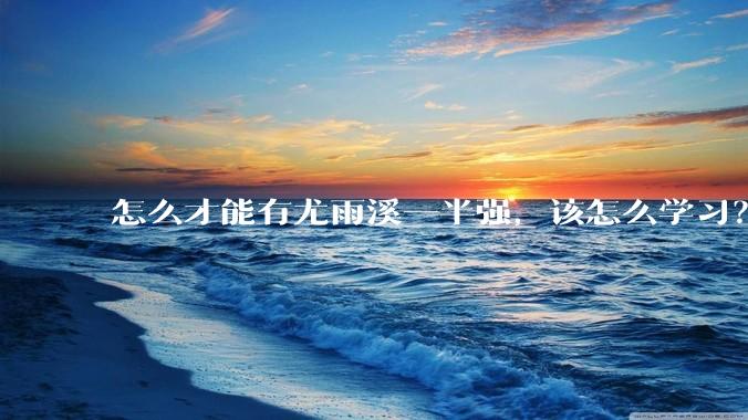怎么才能有尤雨溪一半强，该怎么学习？
