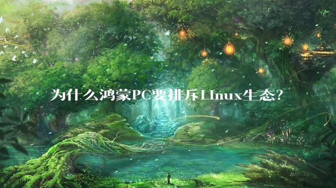 为什么鸿蒙PC要排斥Linux生态？