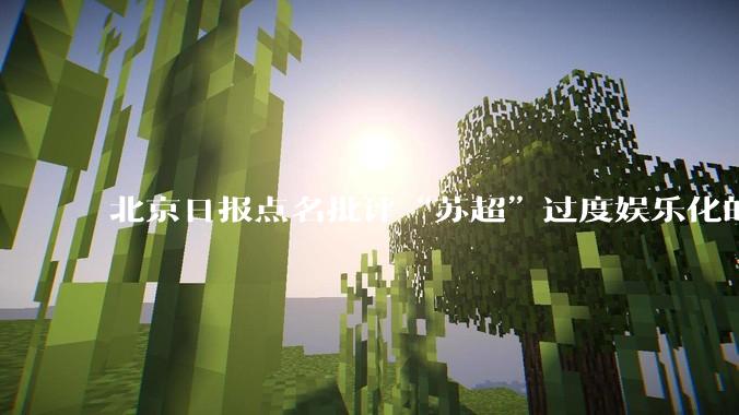 北京日报点名批评“苏超”过度娱乐化的动机是什么？