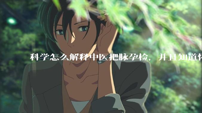 科学怎么解释中医把脉孕检，并且知道怀的男孩女孩？