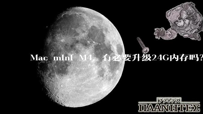 Mac mini M4，有必要升级24G内存吗？