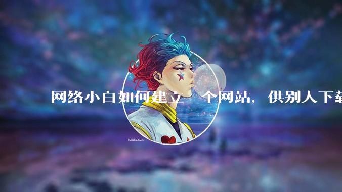 网络小白如何建立一个网站，供别人下载文件（主要是PDF和MP3）?