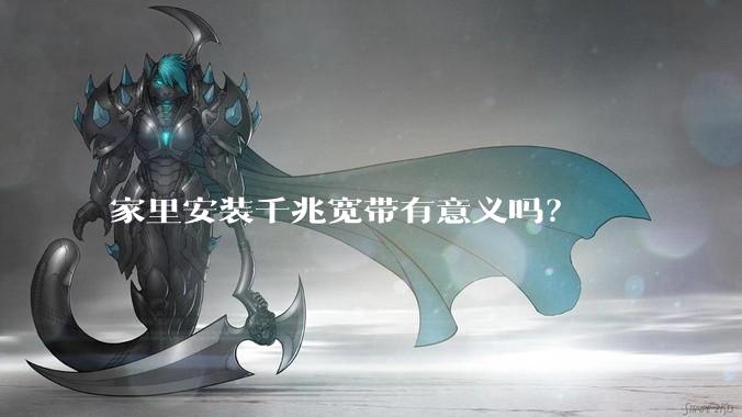 家里安装千兆宽带有意义吗？