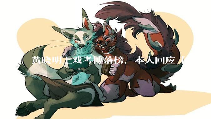 黄晓明上戏考博落榜，本人回应「明年再战」，怎样看明星对高学历的追求？上戏博士有多难考？