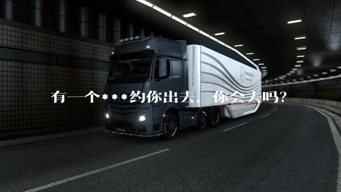 有一个***约你出去，你会去吗？