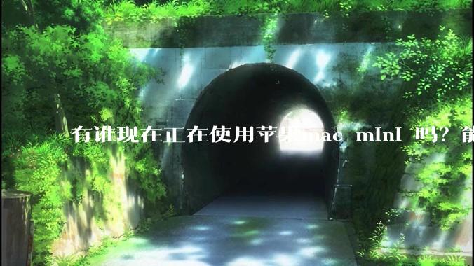 有谁现在正在使用苹果mac mini 吗？能分享一下使用感受不？